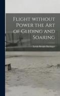 Flight Without Power the Art of Gliding and Soaring di Lewin Bennitt Barringer edito da LIGHTNING SOURCE INC