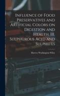 Influence of Food Preservatives and Artificial Colors on Digestion and Health. III. Sulphurous Acid and Sulphites di Harvey Washington Wiley edito da LEGARE STREET PR