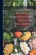 G.H.G. Jahr's Manual of Homoeopathic Medicine, Volumes 1-2 di Gottlieb Heinrich Georg Jahr edito da LEGARE STREET PR