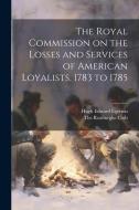 The Royal Commission on the Losses and Services of American Loyalists, 1783 to 1785 di Hugh Edward Egerton edito da LEGARE STREET PR