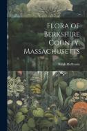 Flora of Berkshire County, Massachusetts di Ralph Hoffmann edito da LEGARE STREET PR