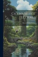 Cicero, Select Letters... di Marcus Tullius Cicero edito da LEGARE STREET PR