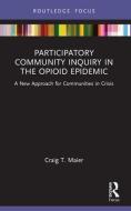 Participatory Community Inquiry In The Opioid Epidemic di Craig T. Maier edito da Taylor & Francis Ltd