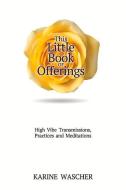 This Little Book of Offerings: High Vibetransmissions, Practices and Meditations di Karine Wascher edito da BOOKBABY