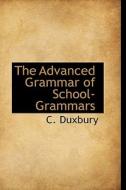 The Advanced Grammar Of School-grammars di C Duxbury edito da Bibliolife