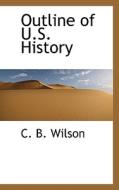 Outline Of U.s. History di C B Wilson edito da Bibliolife