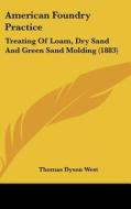 American Foundry Practice: Treating of Loam, Dry Sand and Green Sand Molding (1883) di Thomas Dyson West edito da Kessinger Publishing