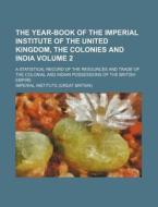 The Year-Book of the Imperial Institute of the United Kingdom, the Colonies and India Volume 2; A Statistical Record of the Resources and Trade of the di Imperial Institute edito da Rarebooksclub.com