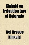 Kinkaid On Irrigation Law Of Colorado di Del Bresee Kinkaid edito da General Books Llc