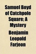 Samuel Boyd Of Catchpole Square; A Mystery di B. L. Farjeon, Benjamin Leopold Farjeon edito da General Books Llc