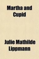 Martha And Cupid di Julie Mathilde Lippmann edito da General Books