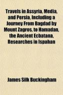 Travels In Assyria, Media, And Persia, I di James Silk Buckingham edito da General Books