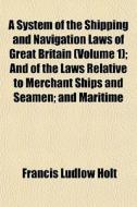 A System Of The Shipping And Navigation di Francis Ludlow Holt edito da General Books