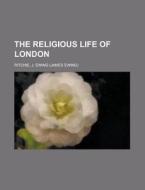 The Religious Life Of London di J. Ewing Ritchie edito da Rarebooksclub.com