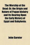 The Worship Of The Dead; Or, The Origin di John Garnier edito da General Books