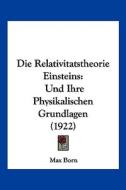 Die Relativitatstheorie Einsteins: Und Ihre Physikalischen Grundlagen (1922) di Max Born edito da Kessinger Publishing