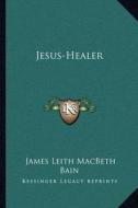 Jesus-Healer di James Leith Macbeth Bain edito da Kessinger Publishing