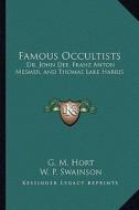 Famous Occultists: Dr. John Dee, Franz Anton Mesmer, and Thomas Lake Harris di G. M. Hort, W. P. Swainson edito da Kessinger Publishing