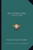 An Interloper: A Novel (1894) di Frances Mary Peard edito da Kessinger Publishing
