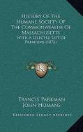 History of the Humane Society of the Commonwealth of Massachusetts: With a Selected List of Premiums (1876) di Francis Parkman, John Homans, John L. Gardner edito da Kessinger Publishing