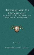 Hungary and Its Revolutions: From the Earliest Period to the Nineteenth Century (1854) from the Earliest Period to the Nineteenth Century (1854) di E. O. S. edito da Kessinger Publishing