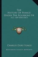 The History of France Under the Bourbons V4: A.D. 1589-1830 (1867) di Charles Duke Yonge edito da Kessinger Publishing