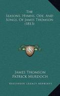 The Seasons, Hymns, Ode, and Songs, of James Thomson (1813) di James Thomson, Patrick Murdoch edito da Kessinger Publishing