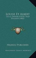 Louise Et Albert: Ou Le Danger D'Etre Trop Exigeant (1803) di Hignou Publisher edito da Kessinger Publishing