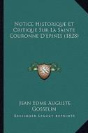 Notice Historique Et Critique Sur La Sainte Couronne D'Epines (1828) di Jean Edme Auguste Gosselin edito da Kessinger Publishing