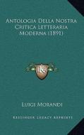 Antologia Della Nostra Critica Letteraria Moderna (1891) di Luigi Morandi edito da Kessinger Publishing