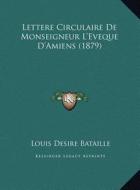Lettere Circulaire de Monseigneur L'Eveque D'Amiens (1879) di Louis Desire Bataille edito da Kessinger Publishing