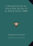 L'Architettura in Italia Dal Secolo VI Al Mille Circa (1888) di Raffaele Cattaneo edito da Kessinger Publishing