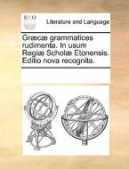 Gr C Grammatices Rudimenta. In Usum Regi Schol Etonensis. Editio Nova Recognita. di Multiple Contributors edito da Gale Ecco, Print Editions