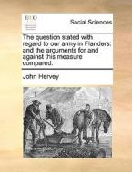 The Question Stated With Regard To Our Army In Flanders di John Hervey edito da Gale Ecco, Print Editions