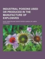 Industrial Poisons Used Or Produced In The Manufacture Of Explosives di Alice Hamilton edito da Theclassics.us