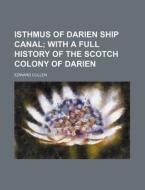Isthmus of Darien Ship Canal; With a Full History of the Scotch Colony of Darien di Edward Cullen edito da Rarebooksclub.com