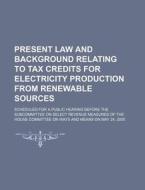 Present Law And Background Relating To Tax Credits For Electricity Production From Renewable Sources di U S Government edito da Rarebooksclub.com