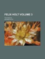 Felix Holt; The Radical Volume 3 di George Eliot edito da Rarebooksclub.com