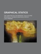 Graphical Statics; Two Treatises on the Graphical Calculus and Reciprocal Figures in Graphical Statics di Luigi Cremona edito da Rarebooksclub.com