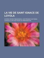 La Vie de Saint Ignace de Loyola; D'Apres Pierre Ribadeneira, Son Premier Historien di Charles Clair edito da Rarebooksclub.com