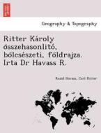 Ritter Ka´roly o¨sszehasonlito´, bo¨lcse´szeti, fo¨ldrajza. Irta Dr Havass R. di Rezso¿ Havass, Carl Ritter edito da British Library, Historical Print Editions