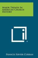 Major Trends in American Church History di Francis Xavier Curran edito da Literary Licensing, LLC