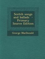 Scotch Songs and Ballads di George MacDonald edito da Nabu Press