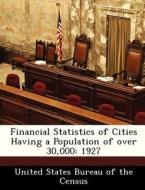 Financial Statistics Of Cities Having A Population Of Over 30,000 edito da Bibliogov