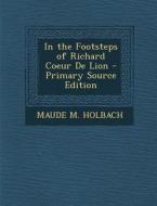 In the Footsteps of Richard Coeur de Lion di Maude M. Holbach edito da Nabu Press