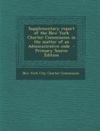 Supplementary Report of the New York Charter Commission in the Matter of an Administrative Code edito da Nabu Press