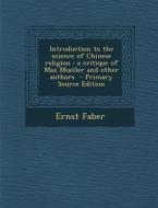 Introduction to the Science of Chinese Religion: A Critique of Max Mueller and Other Authors - Primary Source Edition di Ernst Faber edito da Nabu Press