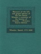 Memoirs of the Life and Gospel Labours of the Late Daniel Wheeler; A Minister of the Society of Friends.. di Wheeler Daniel 1771-1840 edito da Nabu Press