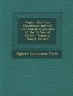Report on Civic Cleanliness and the Economical Disposition of the Refuse of Cities di Egbert Ludovicus Viele edito da Nabu Press