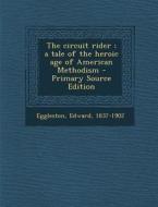 The Circuit Rider; A Tale of the Heroic Age of American Methodism - Primary Source Edition di Edward Eggleston edito da Nabu Press